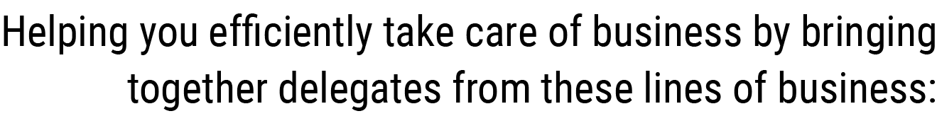 Helping you efficiently take care of business by bringing together delegates from these lines of business: 