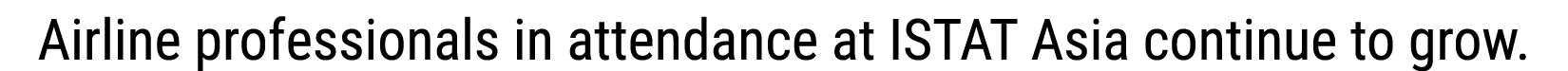 Airline professionals in attendance at ISTAT Asia continue to grow.